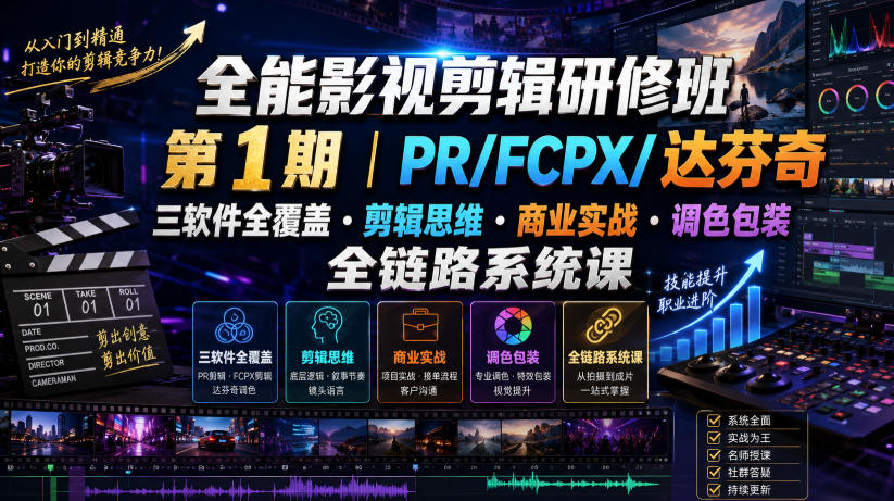 全能影视剪辑研修班第1期｜PR/FCPX/达芬奇三软件全覆盖・剪辑思维・商业实战・调色包装全链路系统课