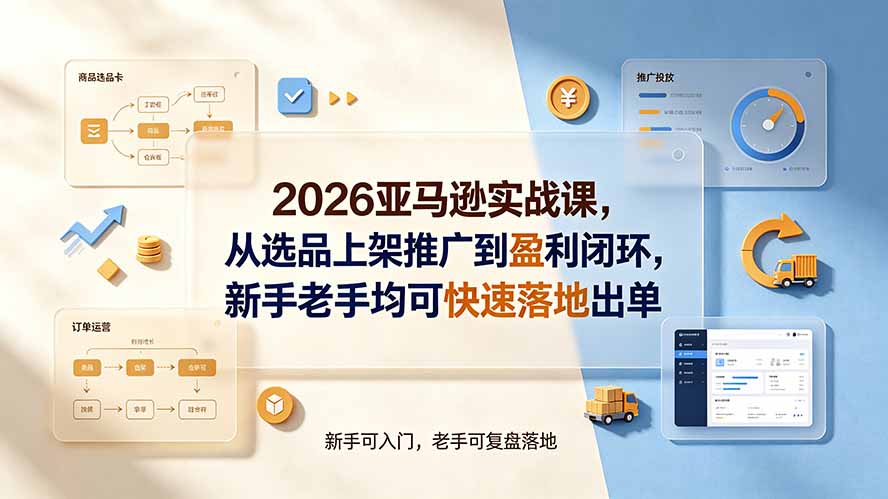 2026亚马逊实战课，从选品上架推广到盈利闭环，新手老手均可快速落地出单