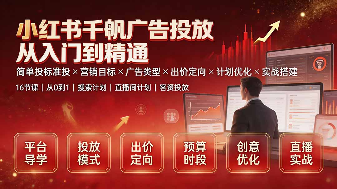 小红书千帆广告投放从入门到精通：简单投标准投×营销目标×广告类型×出价定向×计划优化×实战搭建