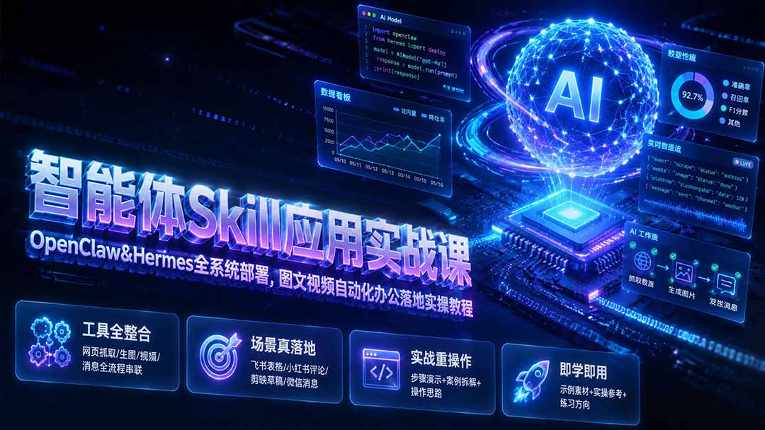 智能体Skill应用实战课：OpenClaw&Hermes全系统部署，图文视频自动化办公落地实操教程