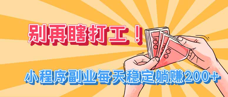 别再瞎打工！小程序副业每天稳定躺赚200+