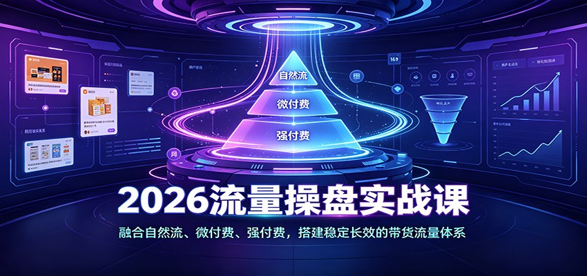 2026流量操盘实战课：融合自然流、微付费、强付费，搭建稳定长效的带货流量体系