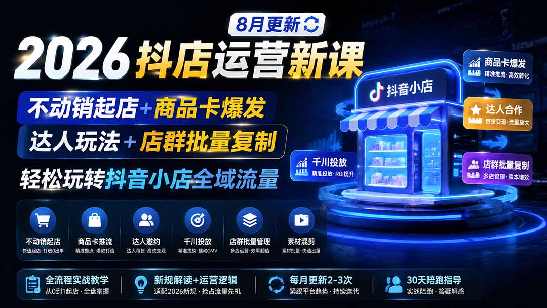 2026抖店运营新课｜8月更新｜不动销起店+商品卡爆发｜达人玩法+店群批量复制｜轻松玩转抖音小店全域流量