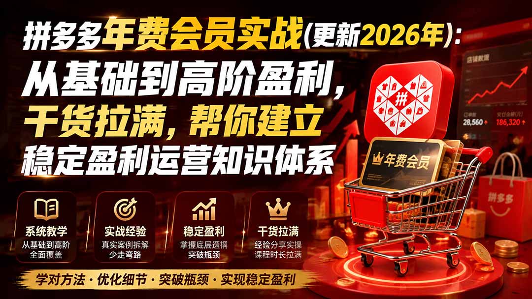 拼多多年费会员实战(更新2026年)：从基础到高阶盈利，干货拉满，帮你建立稳定盈利运营知识体系