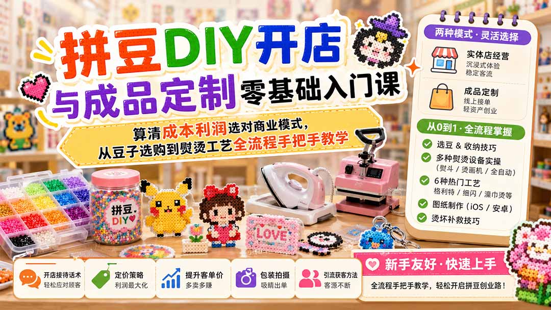 拼豆DIY开店与成品定制零基础入门课；算清成本利润选对商业模式，从豆子选购到熨烫工艺全流程手把手教学