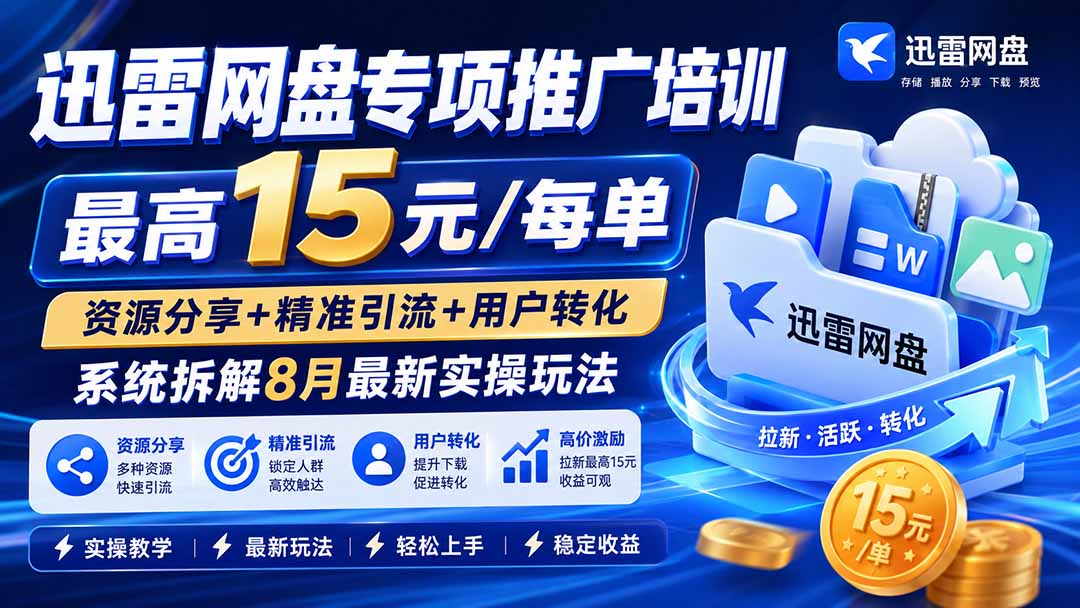 迅雷网盘专项推广培训-更新8月——最高15元/每单，资源分享+精准引流+用户转化，系统拆解最新实操玩法