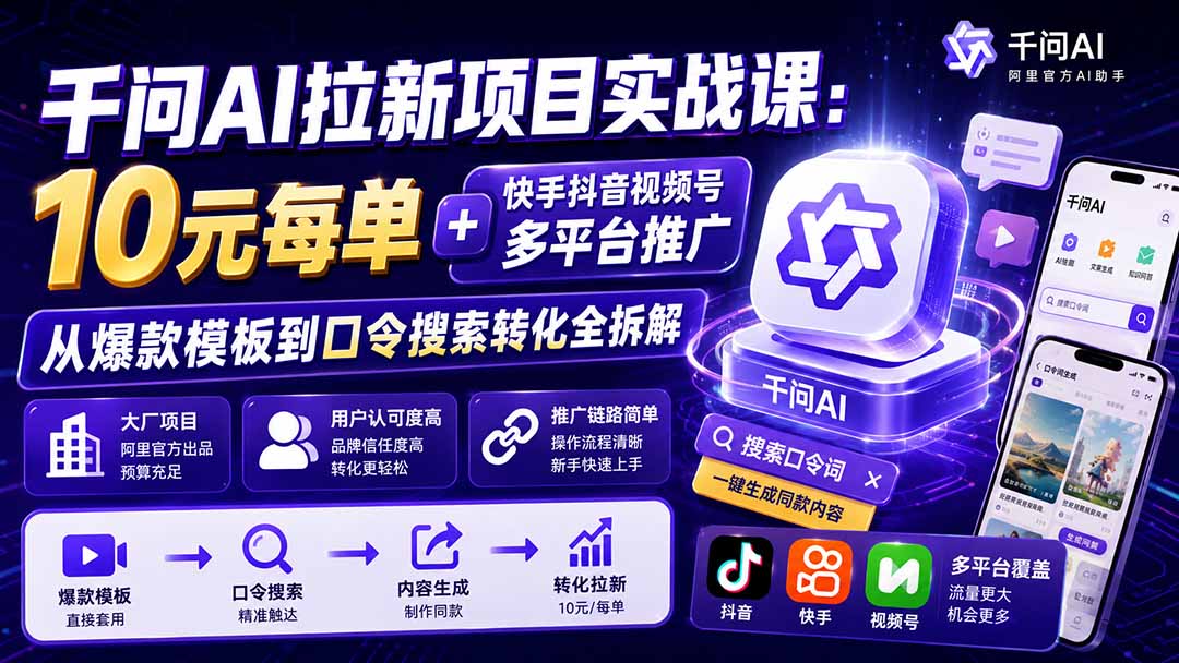 千问AI拉新项目实战课-更新0818：10元每单+快手抖音视频号多平台推广，从爆款模板到口令搜索转化全拆解