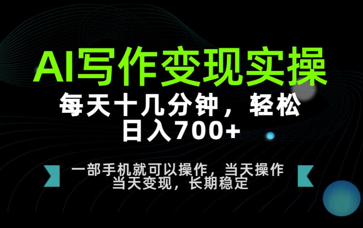 AI写作变现实操，每天十几分钟，轻松日入700+，长期稳定可做
