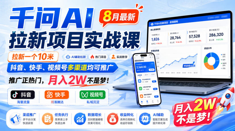 千问AI拉新项目实战课8月最新，拉新一个10米，抖音、快手、视频号多渠道均可推广，推广正热门，月入2W不是梦!（更新0818）