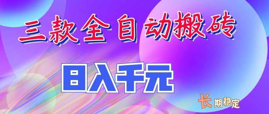 三款全自动搬砖独家首发，日入千元，长期稳定的副业项目！