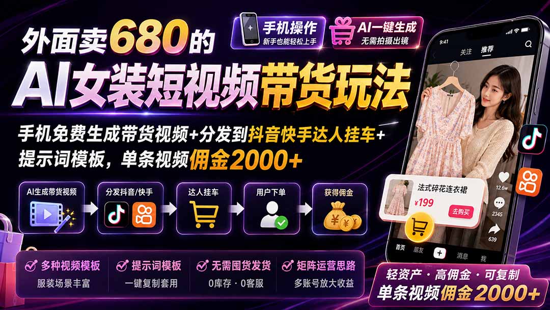 外面卖680的AI女装短视频带货玩法：手机免费生成带货视频+分发到抖音快手达人挂车+提示词模板，单条视频佣金2000+