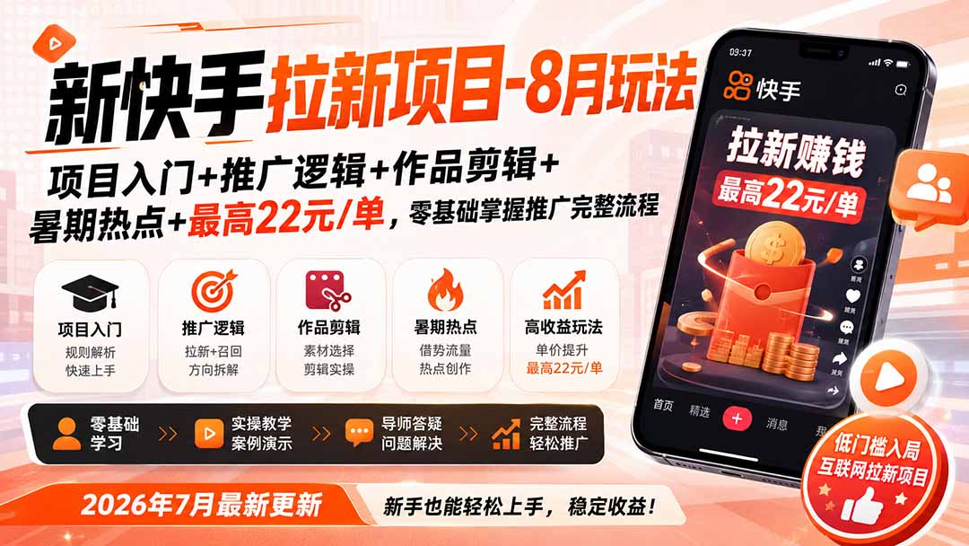 新快手拉新项目-更新0827：项目入门+推广逻辑+作品剪辑+暑期热点+最高22元/单，零基础掌握推广完整流程