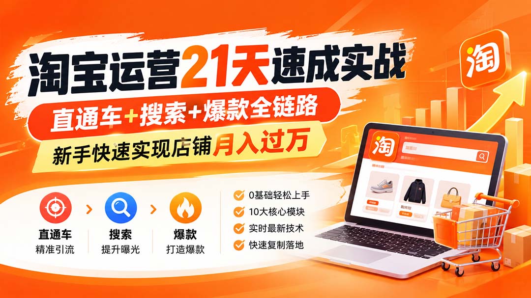 淘宝运营21天速成实战(更新8月)，直通车+搜索+爆款全链路，新手快速实现店铺月入过万