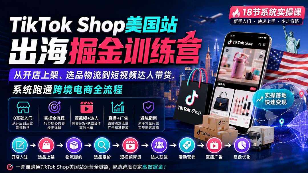 TikTok Shop美国站出海掘金训练营：从开店上架、选品物流到短视频达人带货，系统跑通跨境电商全流程