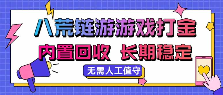 八荒链游，游戏打金，内置回收，无需人工值守，长期稳定收益