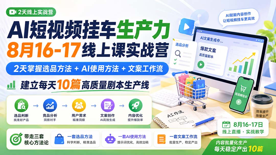 AI短视频挂车生产力8月16-17线上课实战营：2天掌握选品方法+AI使用方法+文案工作流，建立每天10篇高质量剧本生产线