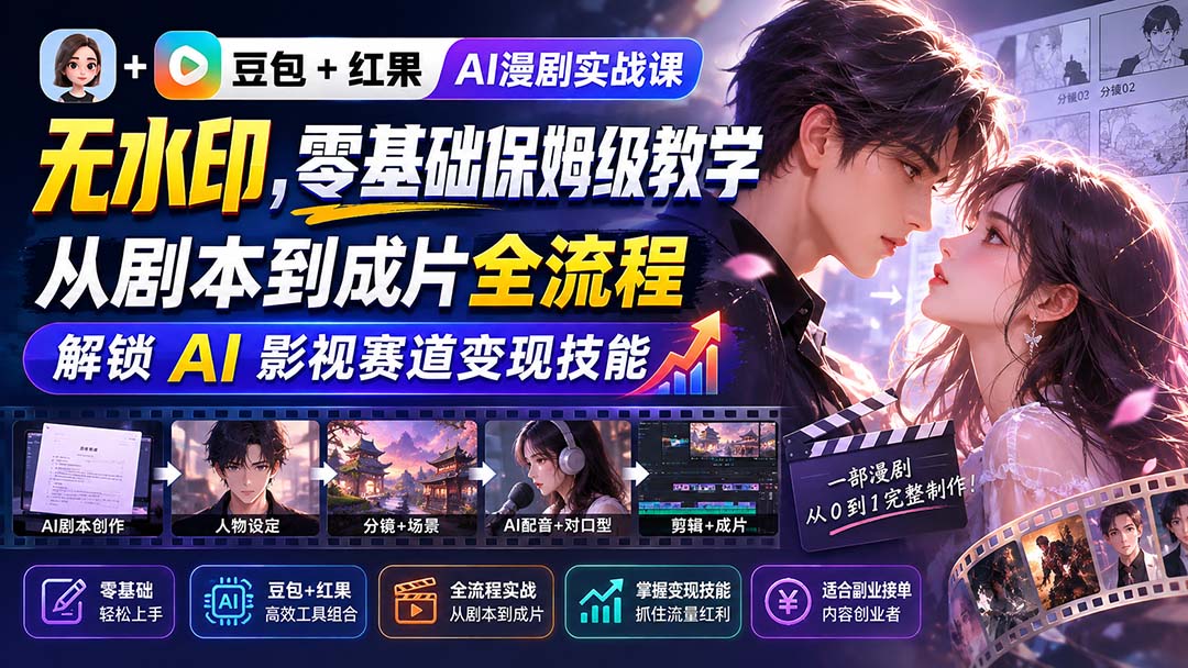 豆包+红果AI漫剧实战课-无水印，零基础保姆级教学，从剧本到成片全流程，解锁 AI 影视赛道变现技能