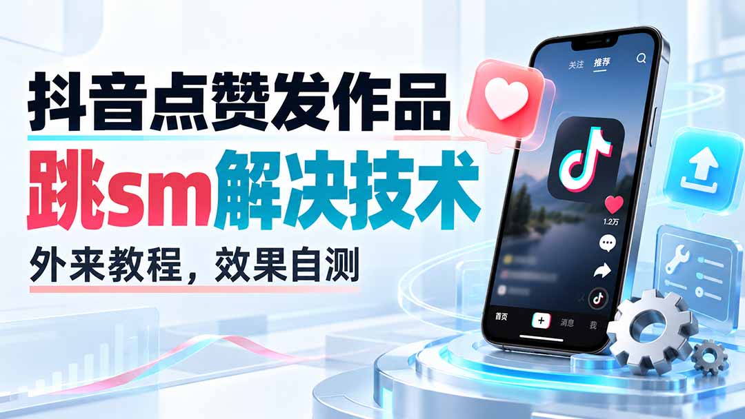 抖音点赞发作品跳sm解决技术，外来教程，效果自测