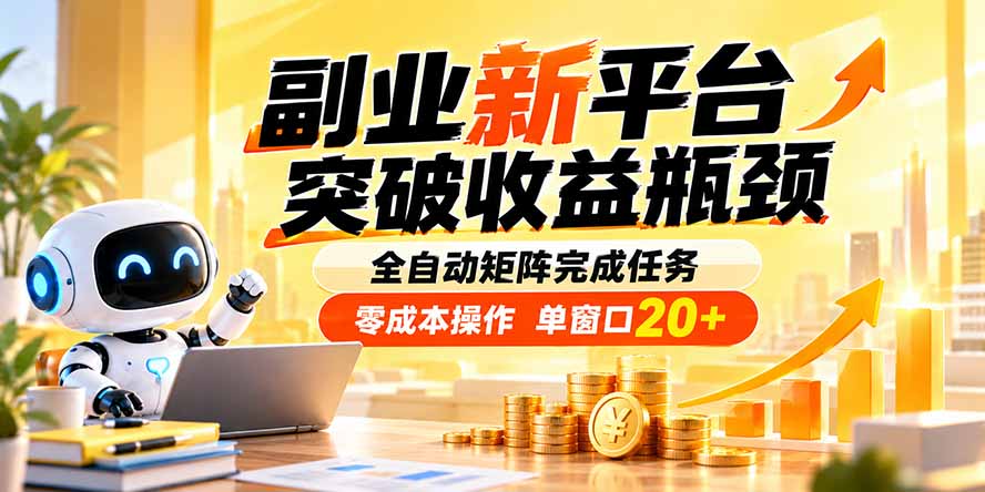副业新平台，突破收益瓶颈 全自动矩阵完成任务 零成本操作，单窗口20+