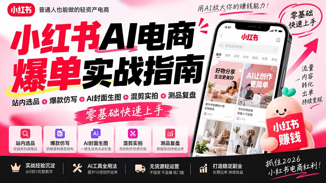 2026小红书AI电商爆单实战指南：站内选品+爆款仿写+AI封面生图+混剪实拍+测品复盘，零基础快速上手