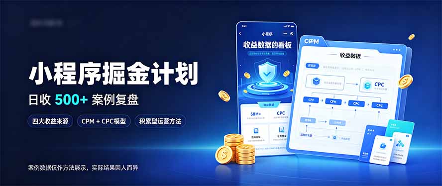 小程序掘金计划，日收500+，四大收益来源，玩转CPM+CPC收益，积累型副业