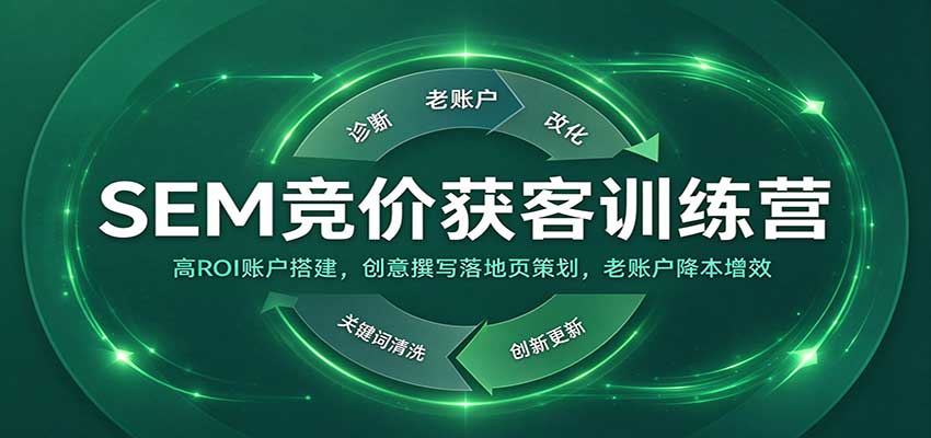SEM竞价获客训练营：高ROI账户搭建，创意撰写落地页策划，老账户降本增效