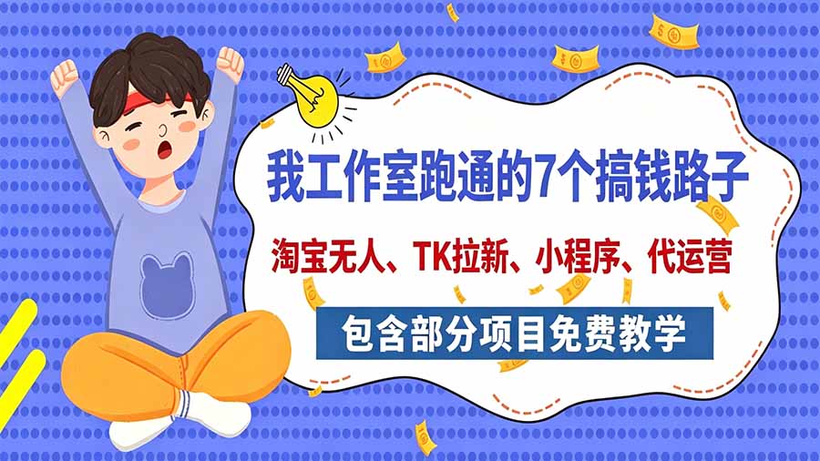 我工作室跑通的7个搞钱路子，今天全盘托出，包含部分项目免费教学（淘宝、拉新、小程序、代运营）