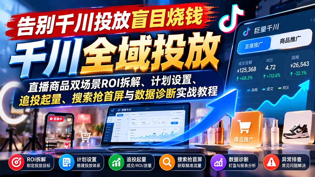 告别千川投放盲目烧钱：直播商品双场景ROI拆解、计划设置、追投起量、搜索抢首屏与数据诊断实战教程