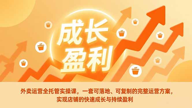 (17028期)外卖运营全托管实操课,一套可落地、可复制的完整运营方案,实现店铺的快速成长与持续盈利 (17028期)外卖运营全托管实操课,一套可落地、可复制的完整运营方案,实现店铺的快速成长与持续盈利