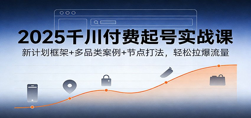 2025千川付费起号实战课:新计划框架+多品类案例+节点打法,轻松拉爆流量 2025千川付费起号实战课:新计划框架+多品类案例+节点打法,轻松拉爆流量
