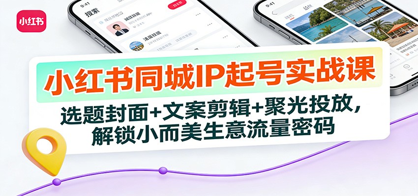 小红书同城IP起号实战课:选题封面+文案剪辑+聚光投放,解锁小而美生意流量密码 小红书同城IP起号实战课:选题封面+文案剪辑+聚光投放,解锁小而美生意流量密码