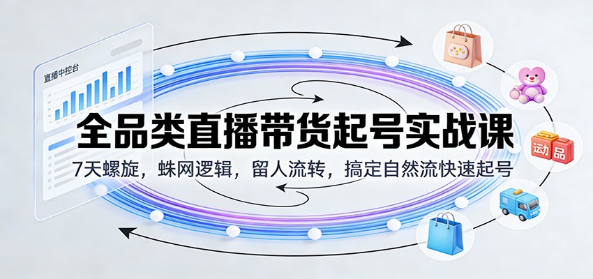 全品类直播带货起号实战课:7天螺旋,蛛网逻辑,留人流转,搞定自然流快速起号 全品类直播带货起号实战课:7天螺旋,蛛网逻辑,留人流转,搞定自然流快速起号