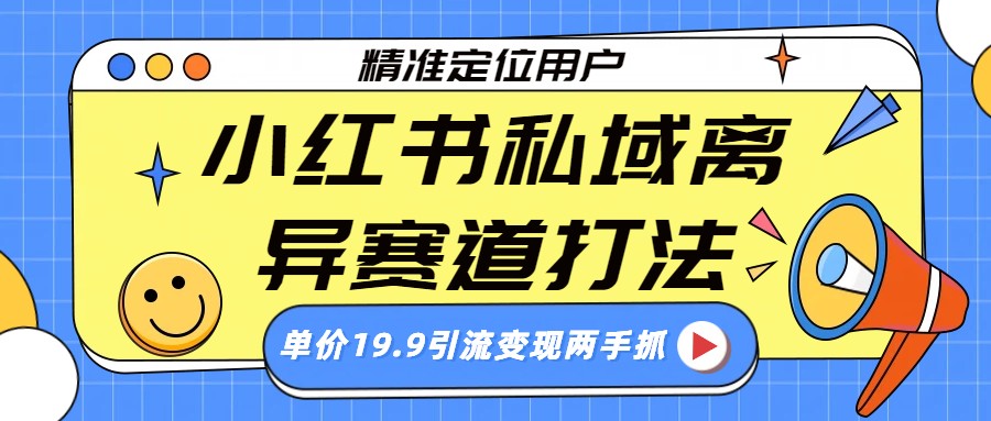 小红书私域离异赛道打法,精准定位,单价19.9引流变现两手抓 小红书私域离异赛道打法,精准定位,单价19.9引流变现两手抓