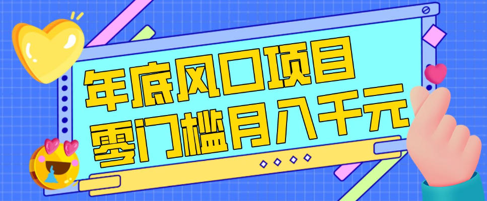 每年节假日年底风口项目,新人小白也能上手,零成本零门槛月入1w+(附渠道) 每年节假日年底风口项目,新人小白也能上手,零成本零门槛月入1w+(附渠道)