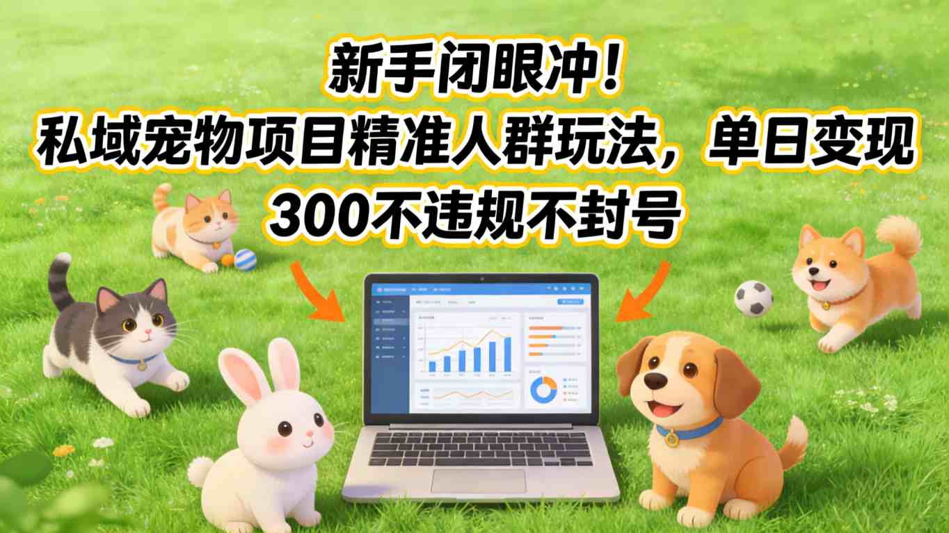 新手闭眼冲!私域宠物项目精准人群玩法,单日变现3张不违规不封号 新手闭眼冲!私域宠物项目精准人群玩法,单日变现3张不违规不封号