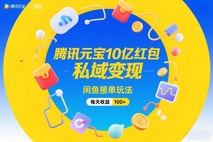 腾讯元宝10亿红包,私域变现,闲鱼接单玩法,每天收益100+ 腾讯元宝10亿红包,私域变现,闲鱼接单玩法,每天收益100+