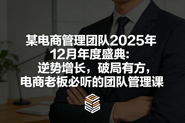 某电商管理团队2025年12月年度盛典:逆势增长,破局有方,电商老板必听的团队管理课 某电商管理团队2025年12月年度盛典:逆势增长,破局有方,电商老板必听的团队管理课