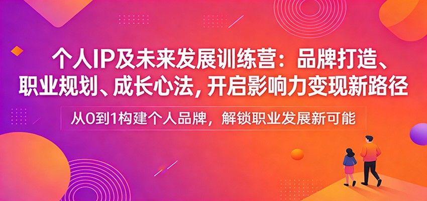 个人IP及未来发展训练营:品牌打造、职业规划、成长心法,开启影响力变现新路径 个人IP及未来发展训练营:品牌打造、职业规划、成长心法,开启影响力变现新路径