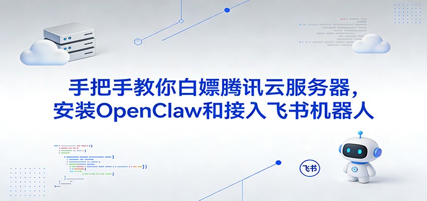 手把手教你白嫖腾讯云服务器,安装OpenClaw和接入飞书机器人 手把手教你白嫖腾讯云服务器,安装OpenClaw和接入飞书机器人