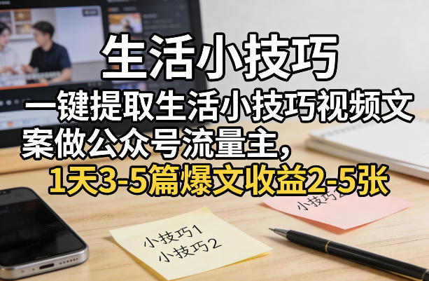 一键提取生活小技巧视频文案做公众号流量主,1天3-5篇爆文收益2-5张 一键提取生活小技巧视频文案做公众号流量主,1天3-5篇爆文收益2-5张