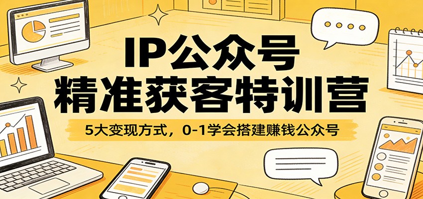IP公众号精准获客特训营:5大变现方式,0-1学会搭建赚钱公众号 IP公众号精准获客特训营:5大变现方式,0-1学会搭建赚钱公众号