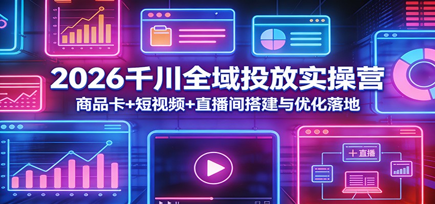 2026千川全域投放实操营:商品卡+短视频+直播间搭建与优化落地 2026千川全域投放实操营:商品卡+短视频+直播间搭建与优化落地