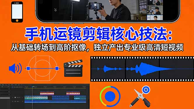 (17702期)手机运镜 剪辑核心技法:从基础转场到高阶抠像,独立产出专业级高清短视频 (17702期)手机运镜 剪辑核心技法:从基础转场到高阶抠像,独立产出专业级高清短视频