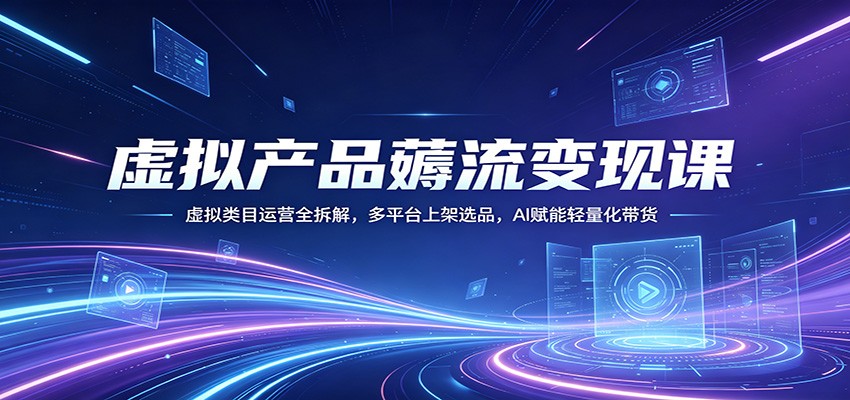 虚拟产品薅流变现课:虚拟类目运营全拆解,多平台上架选品,AI赋能轻量化带货 虚拟产品薅流变现课:虚拟类目运营全拆解,多平台上架选品,AI赋能轻量化带货