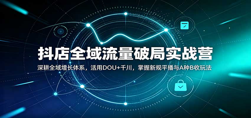 抖店全域流量破局实战营:深耕全域增长体系,活用DOU+千川,掌握新规平播与A种B收玩法 抖店全域流量破局实战营:深耕全域增长体系,活用DOU+千川,掌握新规平播与A种B收玩法