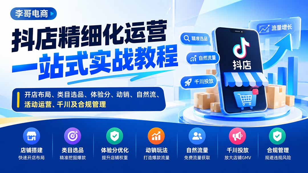 (20487期)抖店精细化运营一站式实战教程:开店布局、类目选品、体验分、动销、自然流、活动运营、千川及合规管理 (20487期)抖店精细化运营一站式实战教程:开店布局、类目选品、体验分、动销、自然流、活动运营、千川及合规管理