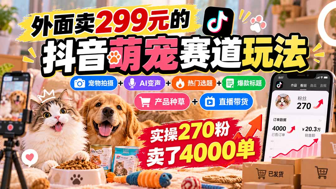 (20718期)外面卖299元的抖音萌宠赛道玩法:宠物拍摄+AI变声+热门选题+爆款标题+产品种草+直播带货,实操270粉卖了4000单 (20718期)外面卖299元的抖音萌宠赛道玩法:宠物拍摄+AI变声+热门选题+爆款标题+产品种草+直播带货,实操270粉卖了4000单