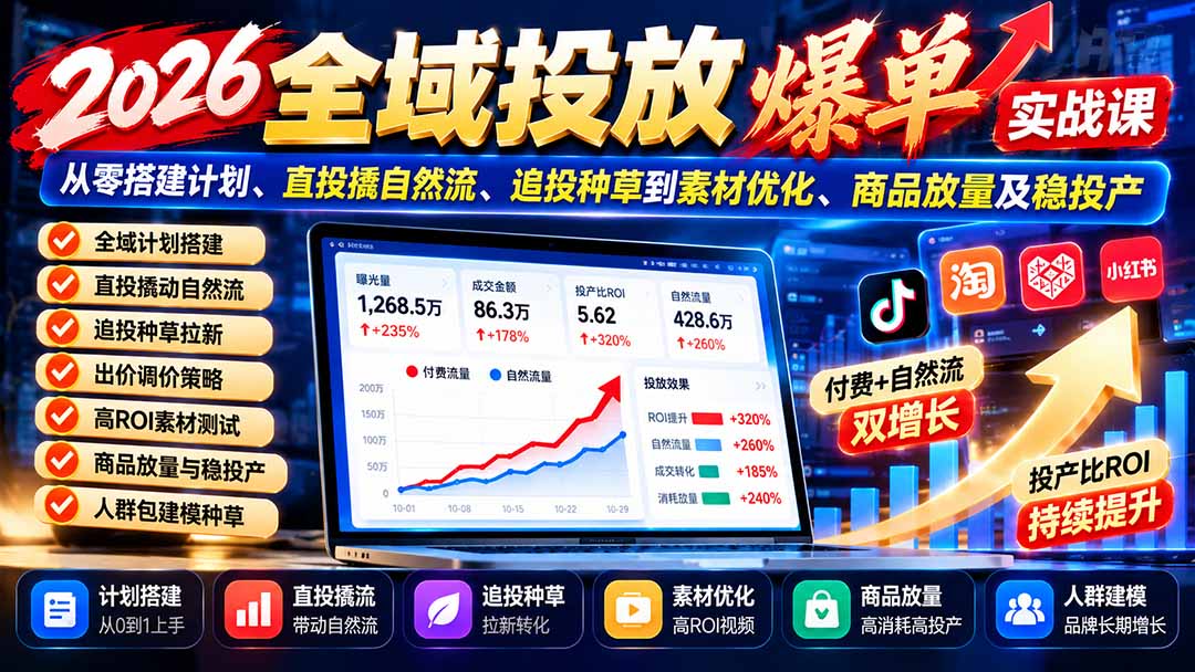 （20989期）2026全域投放爆单实战课：从零搭建计划、直投撬自然流、追投种草到素材优化、商品放量及稳投产