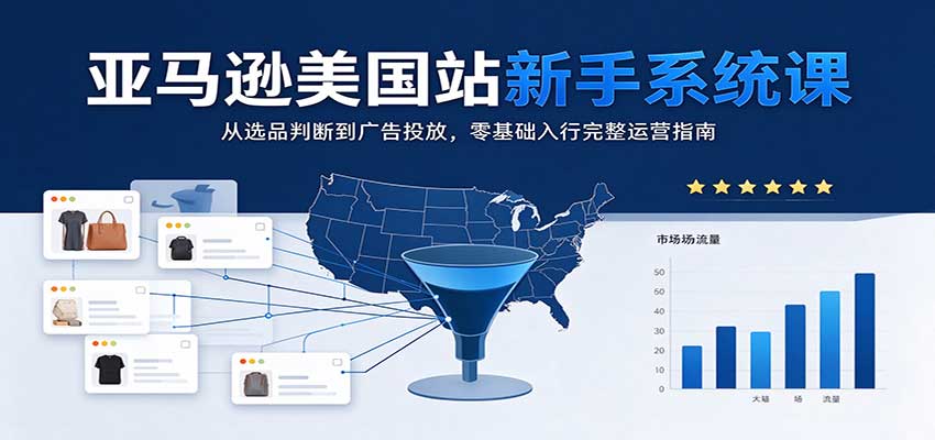 亚马逊美国站新手系统课:从选品判断到广告投放,零基础入行完整运营指南 亚马逊美国站新手系统课:从选品判断到广告投放,零基础入行完整运营指南