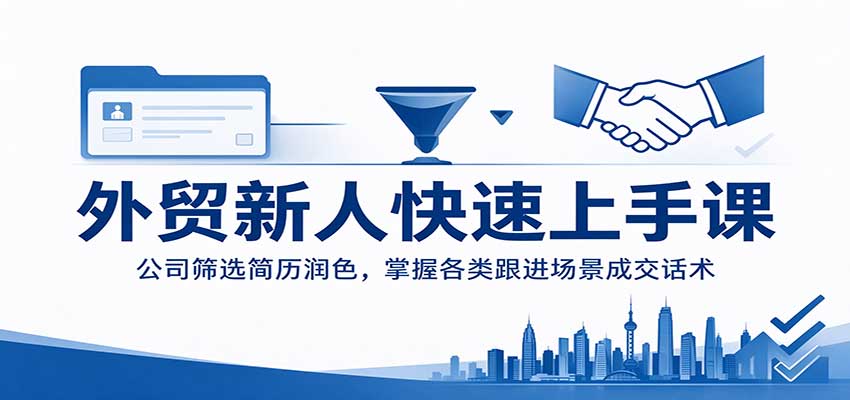 外贸新人快速上手课:公司筛选简历润色,掌握各类跟进场景成交话术 外贸新人快速上手课:公司筛选简历润色,掌握各类跟进场景成交话术